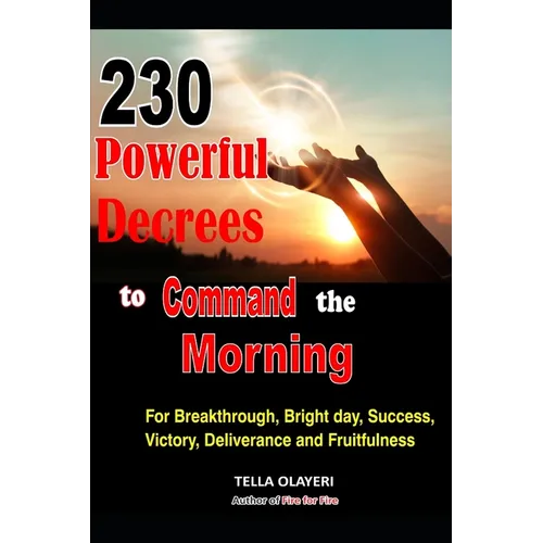 230 Powerful Decrees to Command the Morning for Breakthrough, Bright Day, Success, Victory, Deliverance and Fruitfulness