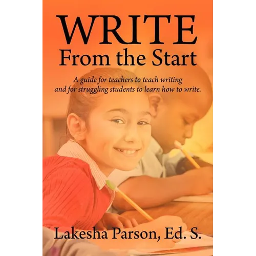 Write From the Start: A Guide for Teachers to Teach Writing and for Struggling Students to Learn How to Write