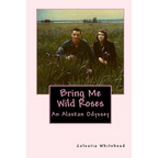 Bring Me Wild Roses: An Alaskan Odyssey - Paperback