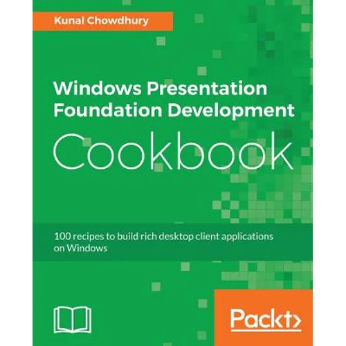 Windows Presentation Foundation Development Cookbook: 100 recipes to build rich desktop client applications on Windows
