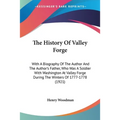 The History Of Valley Forge: With A Biography Of The Author And The Author's Father, Who Was A Soldier With Washington At Valley Forge During The W