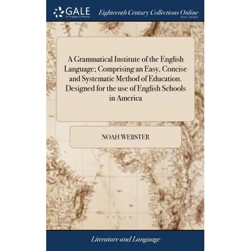 A Grammatical Institute of the English Language; Comprising an Easy, Concise and Systematic Method of Education. Designed for the use of English Schoo