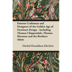 Famous Craftsman and Designers of the Golden Age of Furniture Design - Including Thomas Chippendale, Thomas Sheraton and the Brothers Adam