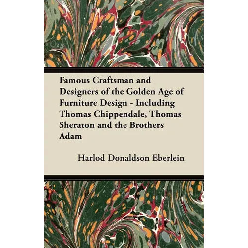 Famous Craftsman and Designers of the Golden Age of Furniture Design - Including Thomas Chippendale, Thomas Sheraton and the Brothers Adam - Paperback