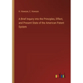 A Brief Inquiry into the Principles, Effect, and Present State of the American Patent System