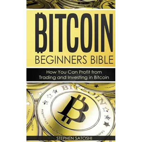 Bitcoin Beginners Bible: How You Can Profit from Trading and Investing in Bitcoin