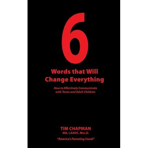 6 Words that Will Change Everything: How to Effectively Communicate with Teens and Adult Children