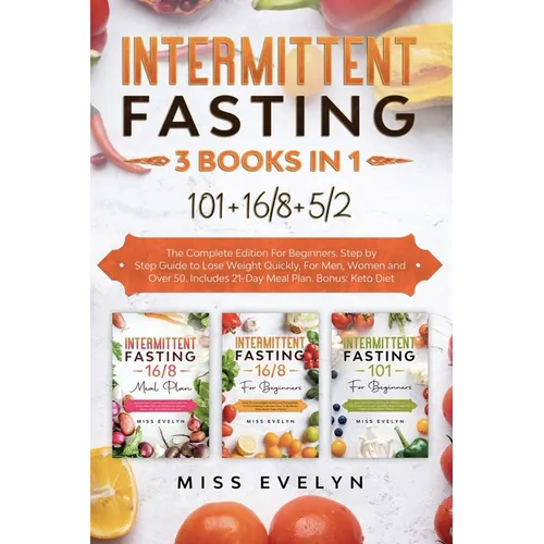 Intermittent Fasting: 3 BOOKS IN 1. 101+16/8+5/2 The Complete Edition For Beginners. Step by Step Guide to Lose Weight Quickly, For Men, Wom
