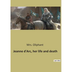 Jeanne d'Arc, her life and death: The Trial and Rehabilitation of Jeanne d'Arc: A Historical Examination - Paperback