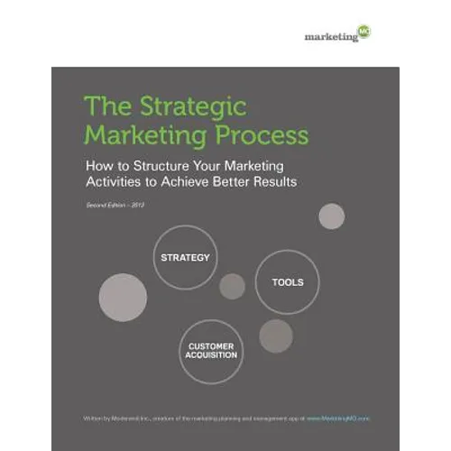 The Strategic Marketing Process: How to Structure Your Marketing Activities to Achieve Better Results