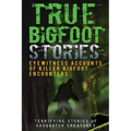 True Bigfoot Stories: Eyewitness Accounts Of Killer Bigfoot Encounters: Terrifying Stories Of Sasquatch Creatures