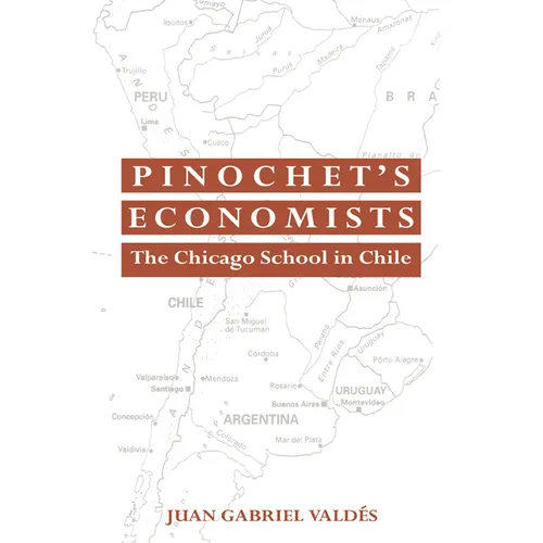 Pinochet's Economists: The Chicago School of Economics in Chile