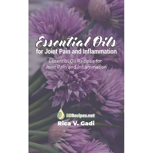 Essential Oils for Joint Pain and Inflammation: Essential Oil Recipes for Joint Pain and Inflammation