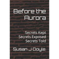 Before the Aurora: Secrets Kept Secrets Exposed Secrets Told
