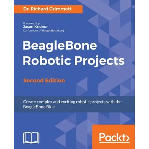 BeagleBone Robotic Projects - Second Edition: Create complex and exciting robotic projects with the BeagleBone Blue