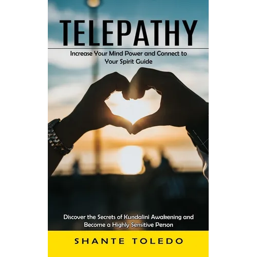 Telepathy: Increase Your Mind Power and Connect to Your Spirit Guide (Discover the Secrets of Kundalini Awakening and Become a Highly Sensitive Person