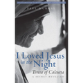 I Loved Jesus in the Night: Teresa of Calcutta--A Secret Revealed