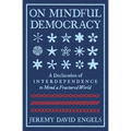 On Mindful Democracy: A Declaration of Interdependence to Mend a Fractured World