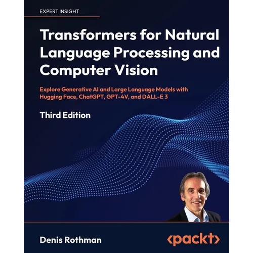 Transformers for Natural Language Processing and Computer Vision - Third Edition: Explore Generative AI and Large Language Models with Hugging Face, C