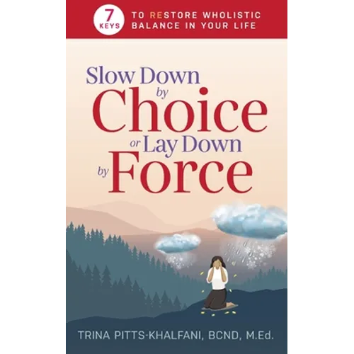 Slow Down by Choice or Lay Down by Force: 7 Keys to Restore Wholistic Balance In Your Life
