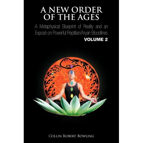 A New Order of the Ages: A Metaphysical Blueprint of Reality and an Expos on Powerful Reptilian/Aryan Bloodlines Volume 2