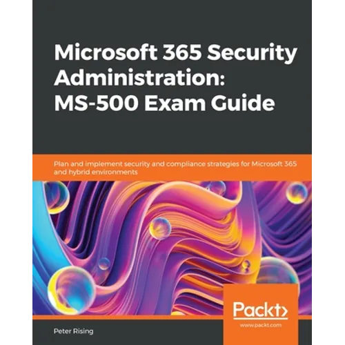 Microsoft 365 Security Administration: MS-500 Exam Guide: Plan and implement security and compliance strategies for Microsoft 365 and hybrid environme