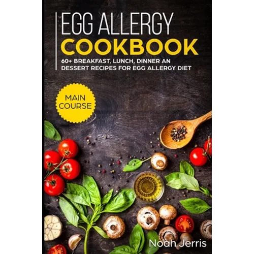 Egg Allergy Cookbook: MAIN COURSE - 60+ Breakfast, Lunch, Dinner and Dessert Recipes for egg allergy diet