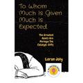 To Whom Much Is Given Much Is Expected: The Greatest Assets Are Perhaps The Catalyst-Gifts