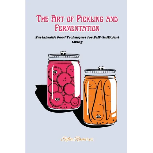 The art of Pickling and Fermentation: Sustainable food techniques for self-sufficient living