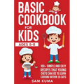 Basic Cookbook for Kids Ages 5-8: 100+ Simple and Easy Recipes that Young Chefs Can Use to Learn Cooking Within 30 Days