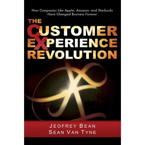 The Customer Experience Revolution: How Companies Like Apple, Amazon, and Starbucks Have Changed Business Forever