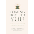 Coming Home to You: How to live a more connected, magical and authentic life