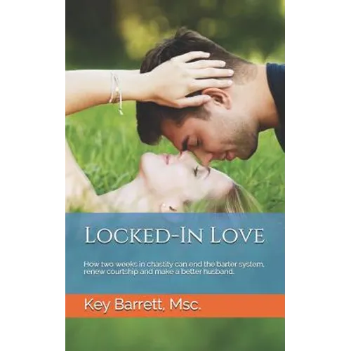 Locked-In Love: How two weeks in chastity can end the barter system, renew courtship and make a better husband.