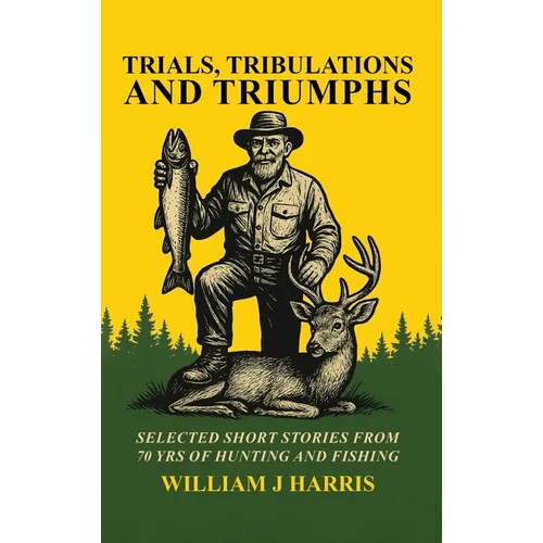 Trails Tribulations and Triumphs: A book of special short stories distilled from 70 years of hunting and fishing: A book of special short stories dist