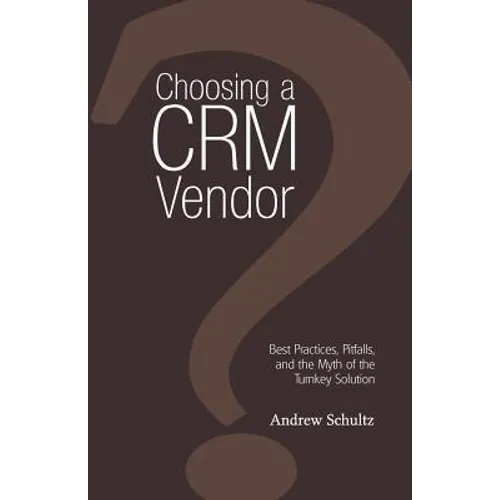 Choosing a Crm Vendor: Best Practices, Pitfalls, and the Myth of the Turnkey Solution
