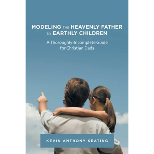 Modeling the Heavenly Father to Earthly Children: A Thoroughly-Incomplete Guide for Christian Dads