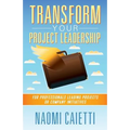 Transform Your Project Leadership: For Professionals Leading Projects or Company Initiatives
