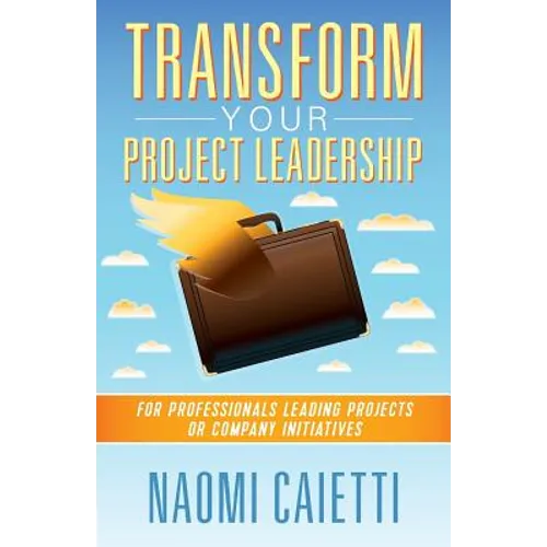 Transform Your Project Leadership: For Professionals Leading Projects or Company Initiatives