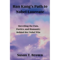 Han Kang's Path to Nobel Laureate: Unveiling the Pain, Poetics, and Humanity Behind Her Nobel Win