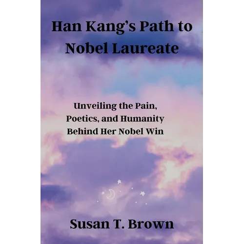 Han Kang's Path to Nobel Laureate: Unveiling the Pain, Poetics, and Humanity Behind Her Nobel Win