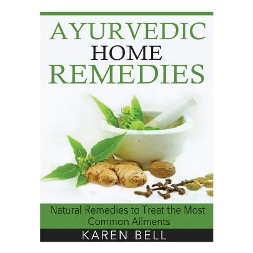 Ayurvedic Home Remedies: Natural Remedies to Treat the Most Common Ailments