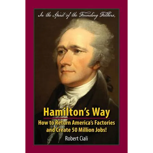 Hamilton's Way: How to Return America's Factories and Create 50 Million Jobs!