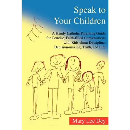 Speak to Your Children: A Handy Catholic Parenting Guide for Concise, Faith-Filled Conversations with Kids about Discipline, Decision-Making,