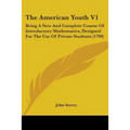The American Youth V1: Being A New And Complete Course Of Introductory Mathematics, Designed For The Use Of Private Students (1790)