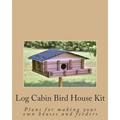 Log Cabin Bird House Kit: Plans for making your own houses and feeders