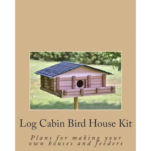 Log Cabin Bird House Kit: Plans for making your own houses and feeders