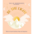 Be the Light: Words to Inspire Gratitude, Hope and Happiness