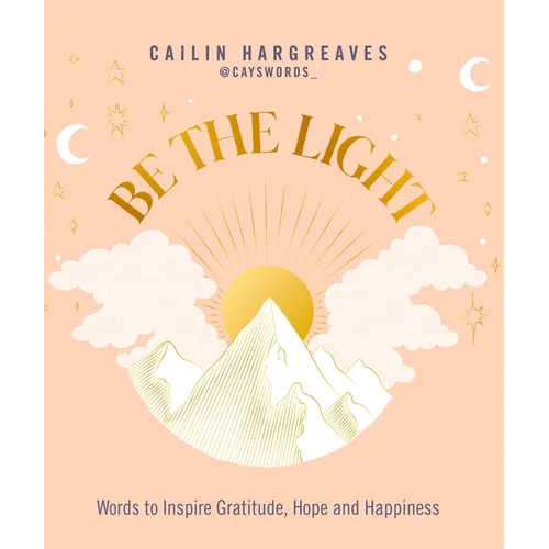 Be the Light: Words to Inspire Gratitude, Hope and Happiness