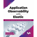 Application Observability with Elastic: Real-Time Metrics, Logs, Errors, Traces, Root Cause Analysis, and Anomaly Detection