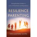 Resilience Parenting: Raising Resilient Children in an Era of Detachment and Dependence